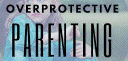 OVERPROTECTING
                                                    PARENTING 